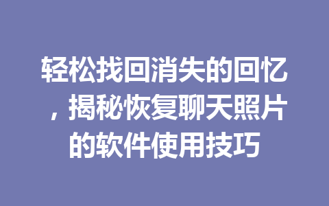 轻松找回消失的回忆，揭秘恢复聊天照片的软件使用技巧