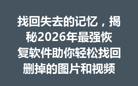 找回失去的记忆，揭秘2026年最强恢复软件助你轻松找回删掉的图片和视频