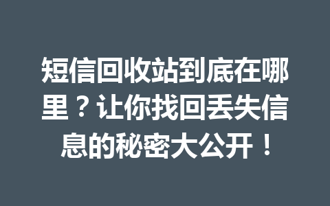 短信回收站到底在哪里？让你找回丢失信息的秘密大公开！