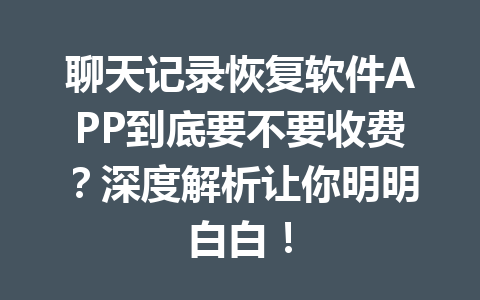 聊天记录恢复软件APP到底要不要收费？深度解析让你明明白白！
