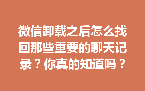 微信卸载之后怎么找回那些重要的聊天记录？你真的知道吗？