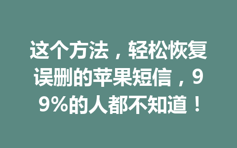 这个方法，轻松恢复误删的苹果短信，99%的人都不知道！