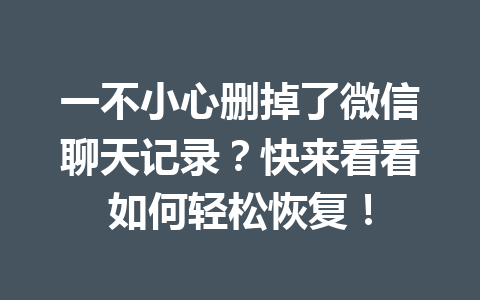 一不小心删掉了微信聊天记录？快来看看如何轻松恢复！