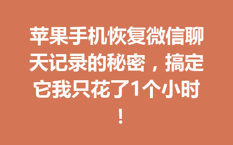 苹果手机恢复微信聊天记录的秘密，搞定它我只花了1个小时！