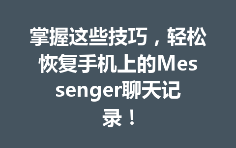 掌握这些技巧，轻松恢复手机上的Messenger聊天记录！