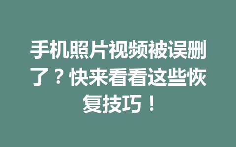 手机照片视频被误删了？快来看看这些恢复技巧！