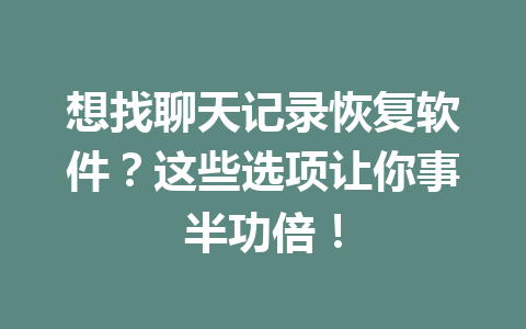 想找聊天记录恢复软件？这些选项让你事半功倍！