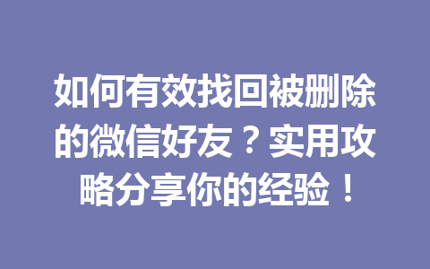 如何有效找回被删除的微信好友？实用攻略分享你的经验！