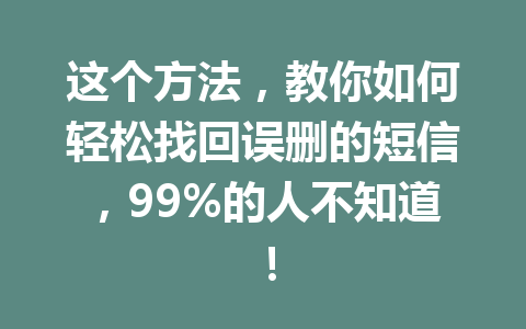 这个方法，教你如何轻松找回误删的短信，99%的人不知道！