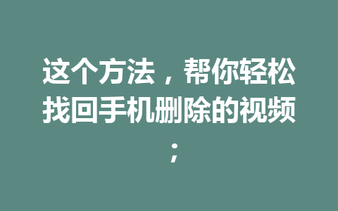 这个方法，帮你轻松找回手机删除的视频；