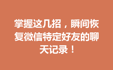 掌握这几招，瞬间恢复微信特定好友的聊天记录！