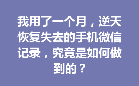我用了一个月，逆天恢复失去的手机微信记录，究竟是如何做到的？
