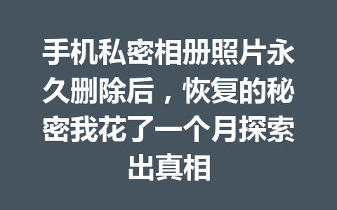 手机私密相册照片永久删除后，恢复的秘密我花了一个月探索出真相