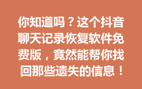 你知道吗？这个抖音聊天记录恢复软件免费版，竟然能帮你找回那些遗失的信息！