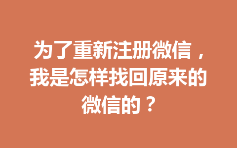 为了重新注册微信，我是怎样找回原来的微信的？