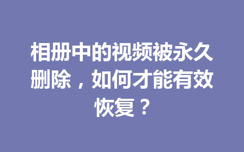 相册中的视频被永久删除，如何才能有效恢复？