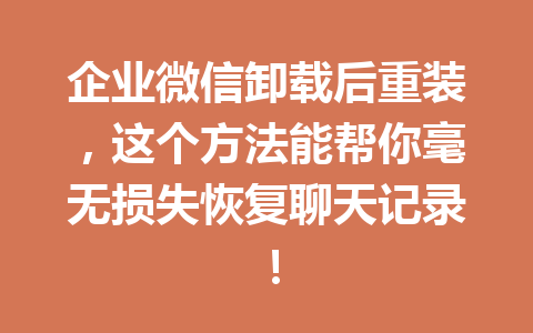 企业微信卸载后重装，这个方法能帮你毫无损失恢复聊天记录！