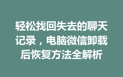 轻松找回失去的聊天记录，电脑微信卸载后恢复方法全解析