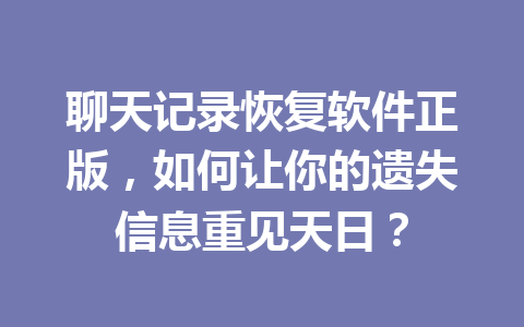 聊天记录恢复软件正版，如何让你的遗失信息重见天日？