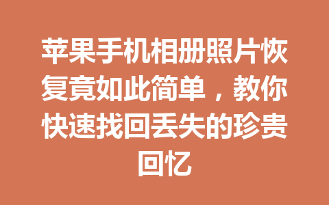 苹果手机相册照片恢复竟如此简单,教你快速找回丢失的珍贵回忆 苹果手机相册照片恢复竟如此简单,教你快速找回丢失的珍贵回忆