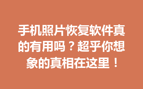 手机照片恢复软件真的有用吗？超乎你想象的真相在这里！
