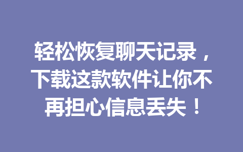 轻松恢复聊天记录，下载这款软件让你不再担心信息丢失！