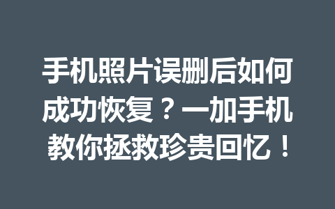 手机照片误删后如何成功恢复？一加手机教你拯救珍贵回忆！