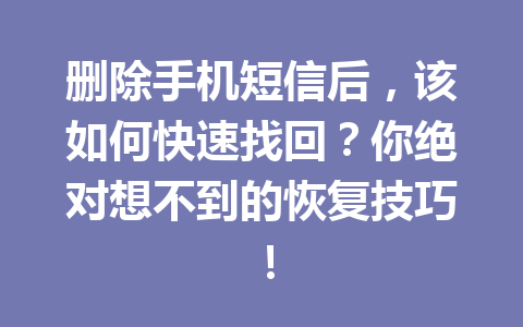 删除手机短信后，该如何快速找回？你绝对想不到的恢复技巧！