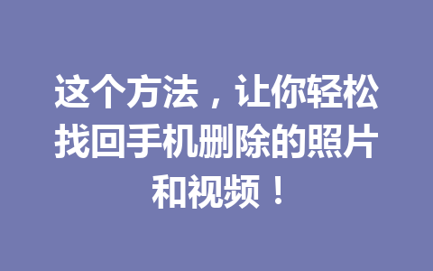 这个方法，让你轻松找回手机删除的照片和视频！