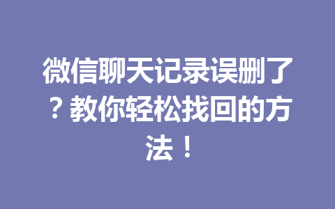 微信聊天记录误删了？教你轻松找回的方法！