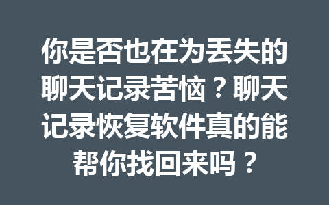 你是否也在为丢失的聊天记录苦恼？聊天记录恢复软件真的能帮你找回来吗？