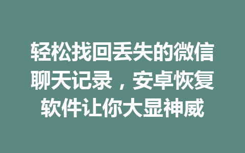 轻松找回丢失的微信聊天记录，安卓恢复软件让你大显神威