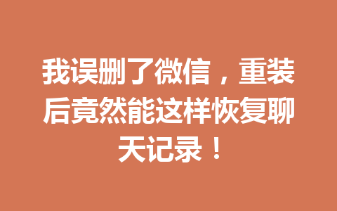 我误删了微信，重装后竟然能这样恢复聊天记录！