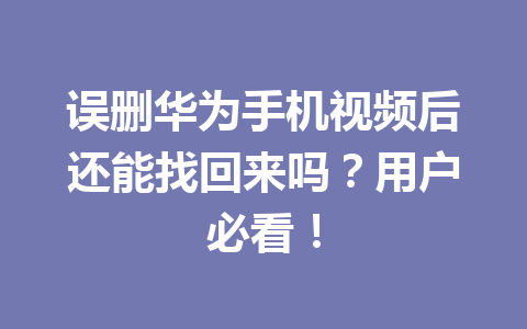 误删华为手机视频后还能找回来吗？用户必看！