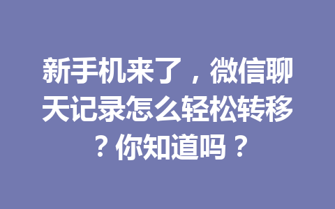 新手机来了，微信聊天记录怎么轻松转移？你知道吗？