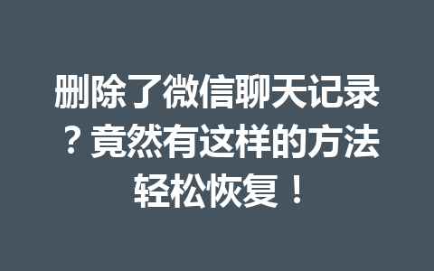删除了微信聊天记录?竟然有这样的方法轻松恢复! 删除了微信聊天记录?竟然有这样的方法轻松恢复!