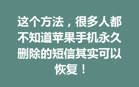 这个方法，很多人都不知道苹果手机永久删除的短信其实可以恢复！