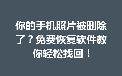 你的手机照片被删除了？免费恢复软件教你轻松找回！