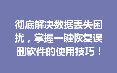 彻底解决数据丢失困扰，掌握一键恢复误删软件的使用技巧！