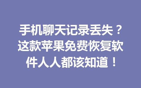 手机聊天记录丢失？这款苹果免费恢复软件人人都该知道！