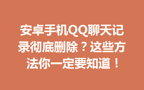 安卓手机QQ聊天记录彻底删除？这些方法你一定要知道！