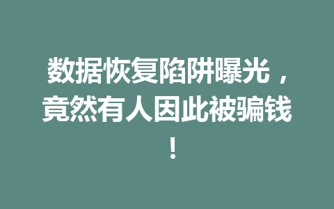 数据恢复陷阱曝光，竟然有人因此被骗钱！