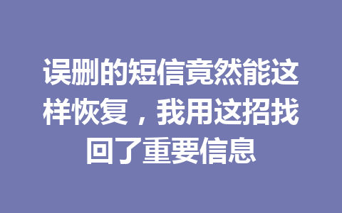 误删的短信竟然能这样恢复,我用这招找回了重要信息 误删的短信竟然能这样恢复,我用这招找回了重要信息