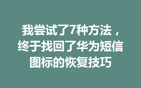我尝试了7种方法，终于找回了华为短信图标的恢复技巧