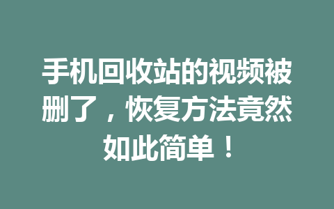 手机回收站的视频被删了，恢复方法竟然如此简单！