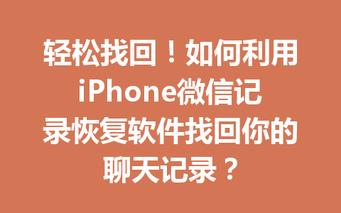 轻松找回！如何利用iPhone微信记录恢复软件找回你的聊天记录？