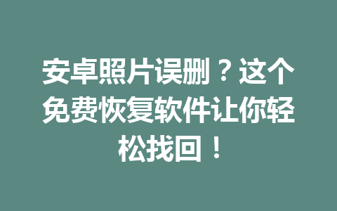 安卓照片误删？这个免费恢复软件让你轻松找回！