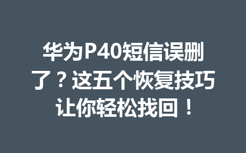 华为P40短信误删了?这五个恢复技巧让你轻松找回! 华为P40短信误删了?这五个恢复技巧让你轻松找回!