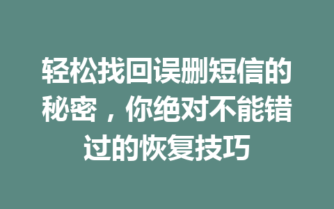 轻松找回误删短信的秘密，你绝对不能错过的恢复技巧