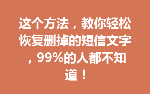 这个方法，教你轻松恢复删掉的短信文字，99%的人都不知道！